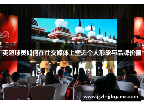 英超球员如何在社交媒体上塑造个人形象与品牌价值