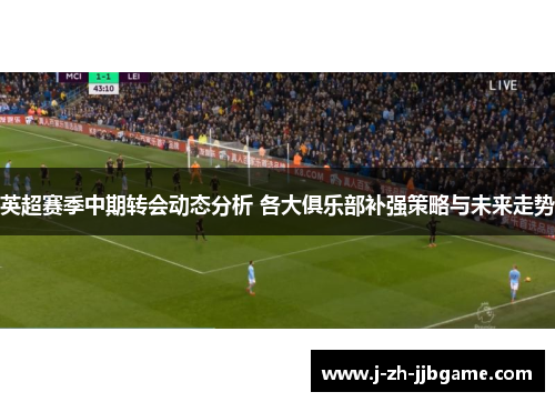 英超赛季中期转会动态分析 各大俱乐部补强策略与未来走势