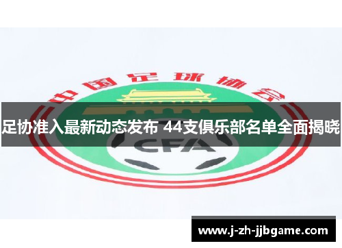 足协准入最新动态发布 44支俱乐部名单全面揭晓