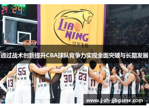 通过战术创新提升CBA球队竞争力实现全面突破与长期发展