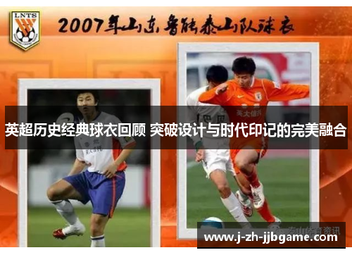 英超历史经典球衣回顾 突破设计与时代印记的完美融合