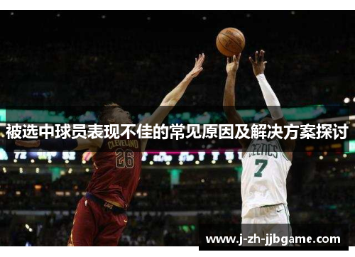 被选中球员表现不佳的常见原因及解决方案探讨 被选中球员表现不佳的常见原因及解决方案探讨