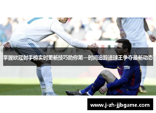 掌握欧冠射手榜实时更新技巧助你第一时间追踪进球王争夺最新动态