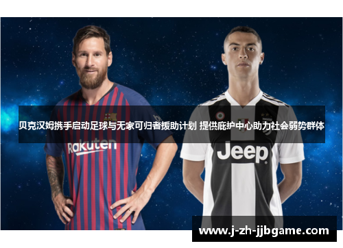 贝克汉姆携手启动足球与无家可归者援助计划 提供庇护中心助力社会弱势群体