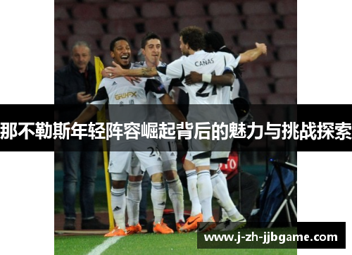 那不勒斯年轻阵容崛起背后的魅力与挑战探索